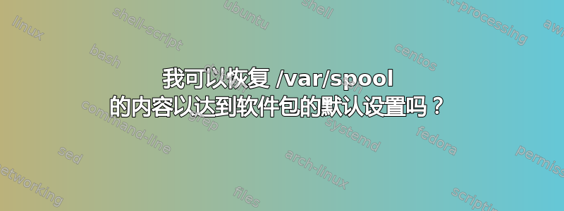 我可以恢复 /var/spool 的内容以达到软件包的默认设置吗？