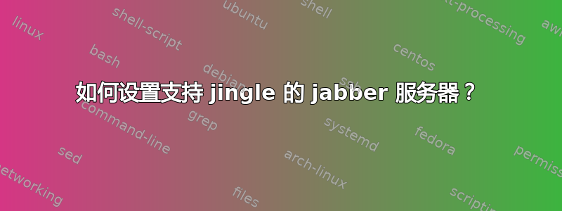 如何设置支持 jingle 的 jabber 服务器？