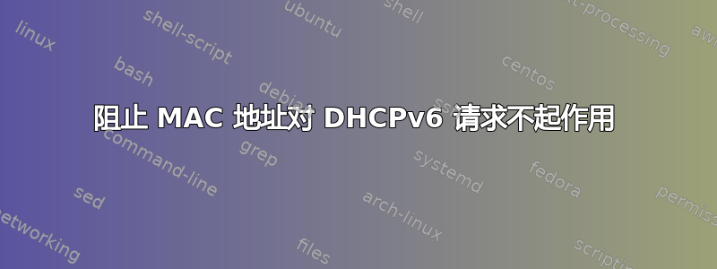 阻止 MAC 地址对 DHCPv6 请求不起作用