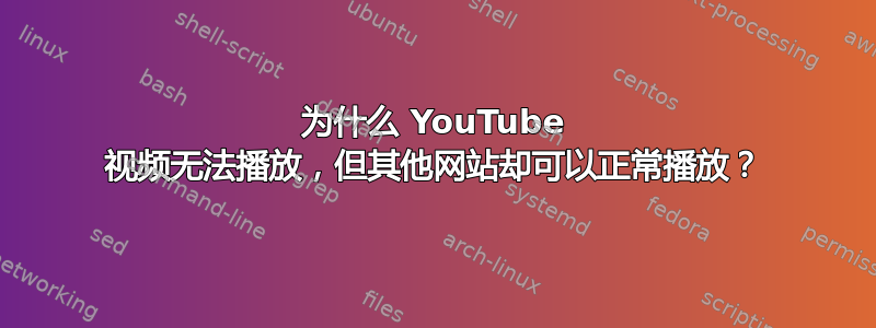 为什么 YouTube 视频无法播放，但其他网站却可以正常播放？