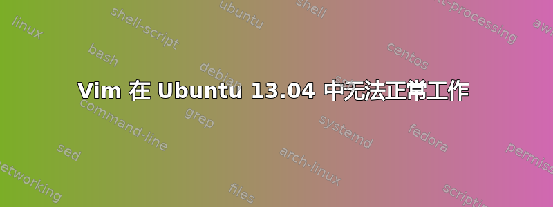 Vim 在 Ubuntu 13.04 中无法正常工作