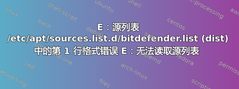 E：源列表 /etc/apt/sources.list.d/bitdefender.list (dist) 中的第 1 行格式错误 E：无法读取源列表 