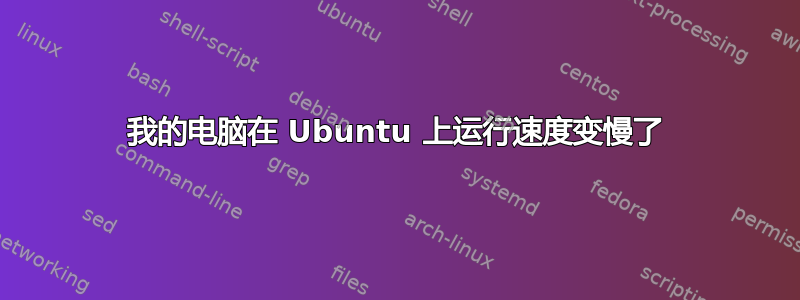 我的电脑在 Ubuntu 上运行速度变慢了