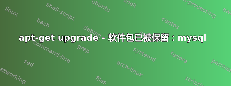 apt-get upgrade - 软件包已被保留：mysql 