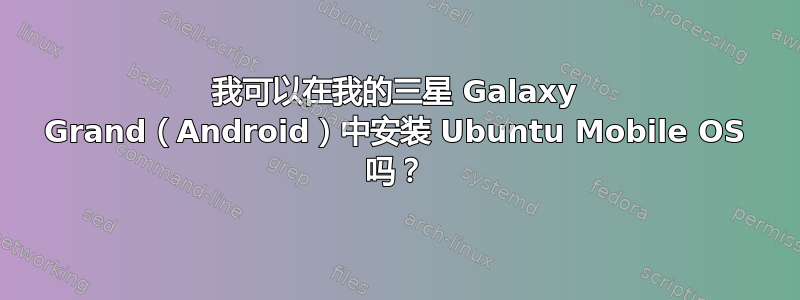 我可以在我的三星 Galaxy Grand（Android）中安装 Ubuntu Mobile OS 吗？