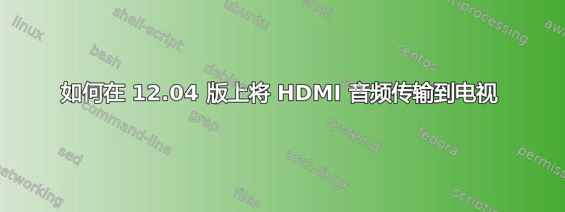 如何在 12.04 版上将 HDMI 音频传输到电视