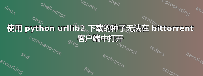 使用 python urllib2 下载的种子无法在 bittorrent 客户端中打开