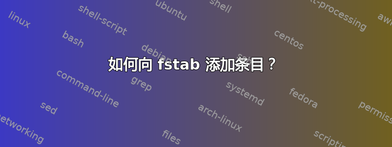 如何向 fstab 添加条目？