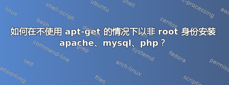 如何在不使用 apt-get 的情况下以非 root 身份安装 apache、mysql、php？