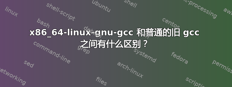 x86_64-linux-gnu-gcc 和普通的旧 gcc 之间有什么区别？