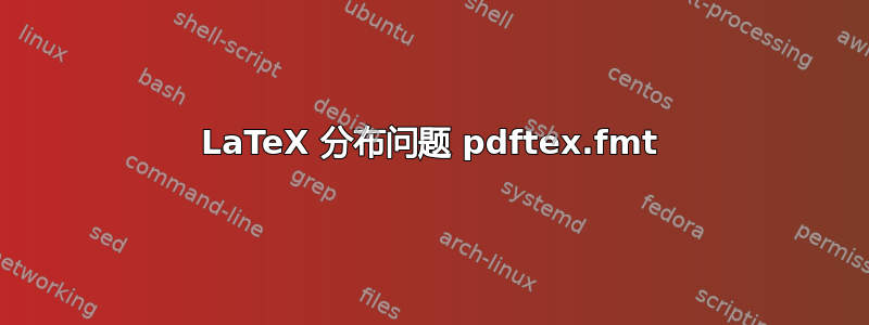 LaTeX 分布问题 pdftex.fmt