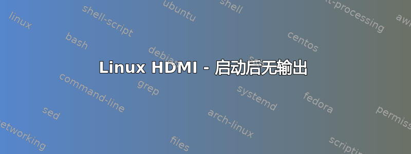 Linux HDMI - 启动后无输出