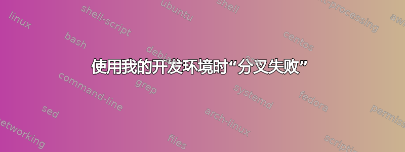 使用我的开发环境时“分叉失败”