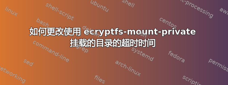 如何更改使用 ecryptfs-mount-private 挂载的目录的超时时间