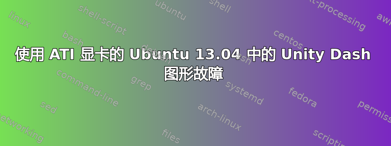 使用 ATI 显卡的 Ubuntu 13.04 中的 Unity Dash 图形故障