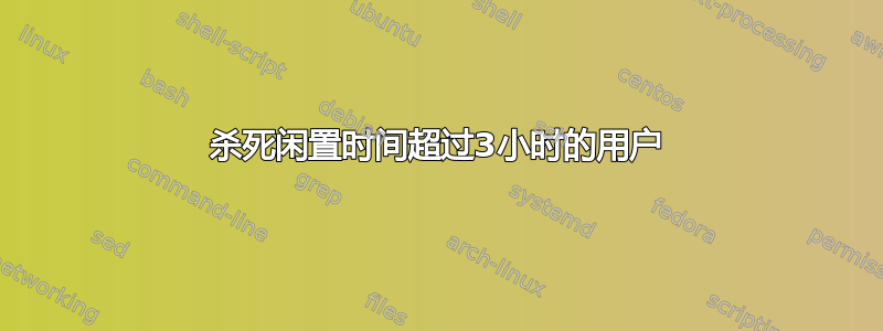 杀死闲置时间超过3小时的用户