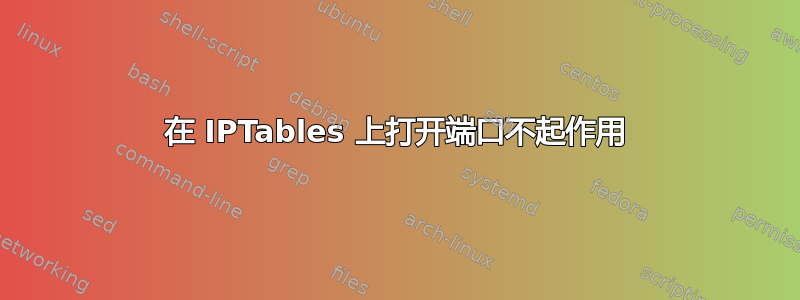 在 IPTables 上打开端口不起作用