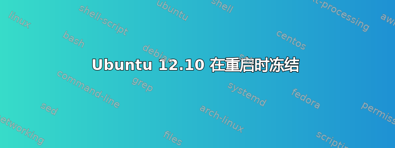 Ubuntu 12.10 在重启时冻结