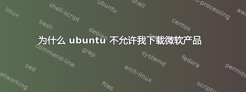 为什么 ubuntu 不允许我下载微软产品 