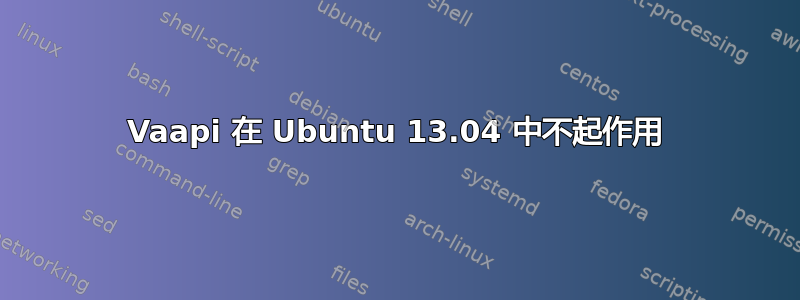 Vaapi 在 Ubuntu 13.04 中不起作用