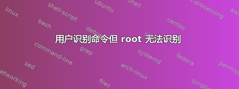 用户识别命令但 root 无法识别