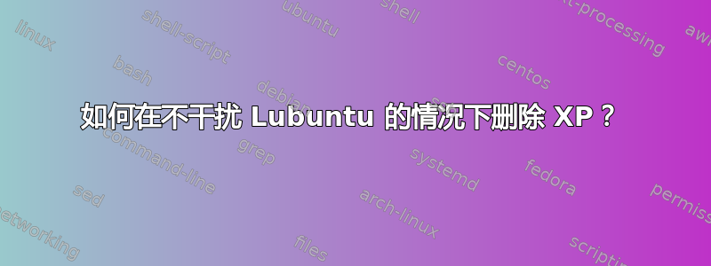 如何在不干扰 Lubuntu 的情况下删除 XP？