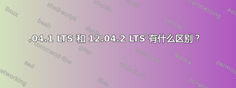 12.04.1 LTS 和 12.04.2 LTS 有什么区别？ 