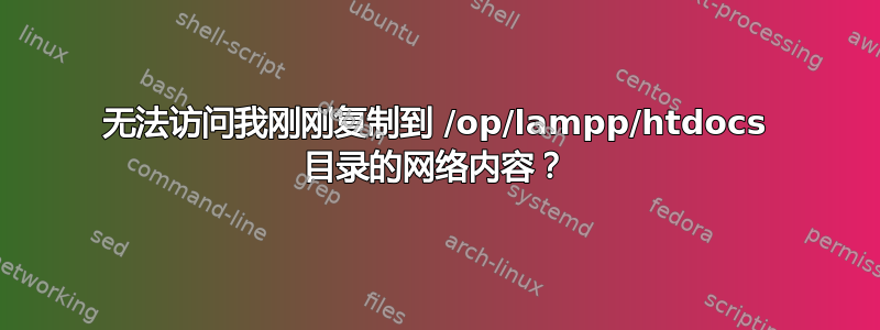 无法访问我刚刚复制到 /op/lampp/htdocs 目录的网络内容？