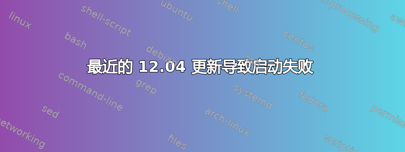 最近的 12.04 更新导致启动失败