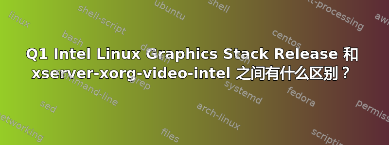 2013Q1 Intel Linux Graphics Stack Release 和 xserver-xorg-video-intel 之间有什么区别？