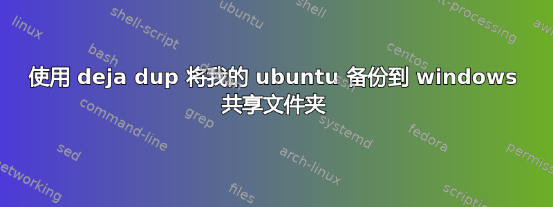 使用 deja dup 将我的 ubuntu 备份到 windows 共享文件夹