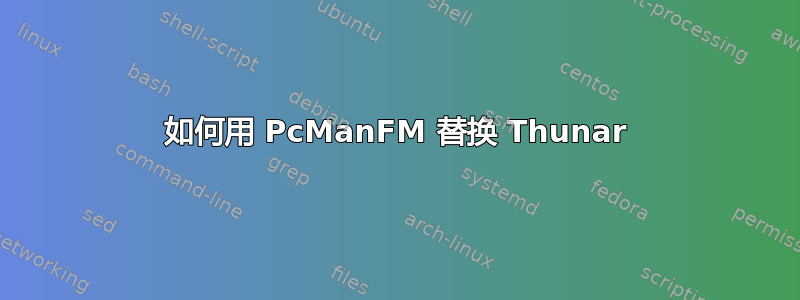 如何用 PcManFM 替换 Thunar