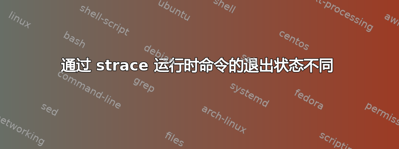 通过 strace 运行时命令的退出状态不同