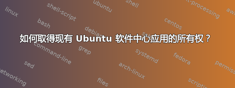 如何取得现有 Ubuntu 软件中心应用的所有权？