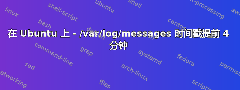 在 Ubuntu 上 - /var/log/messages 时间戳提前 4 分钟