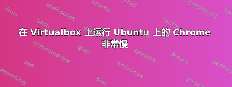 在 Virtualbox 上运行 Ubuntu 上的 Chrome 非常慢