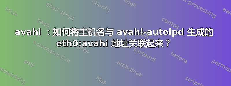 avahi ：如何将主机名与 avahi-autoipd 生成的 eth0:avahi 地址关联起来？