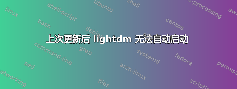 上次更新后 lightdm 无法自动启动