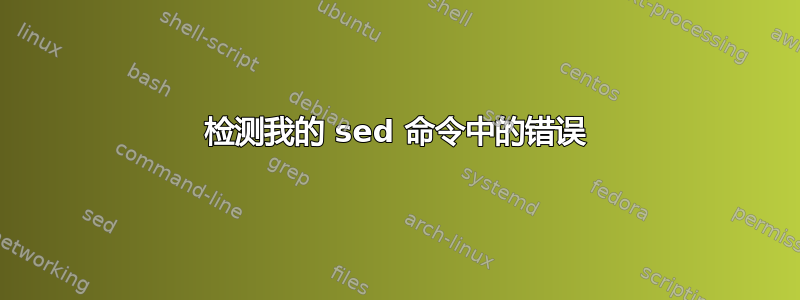 检测我的 sed 命令中的错误