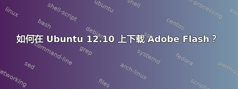 如何在 Ubuntu 12.10 上下载 Adob​​e Flash？