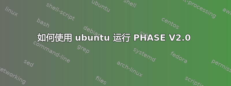 如何使用 ubuntu 运行 PHASE V2.0