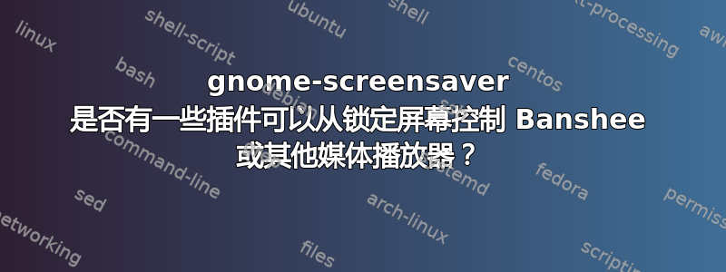 gnome-screensaver 是否有一些插件可以从锁定屏幕控制 Banshee 或其他媒体播放器？