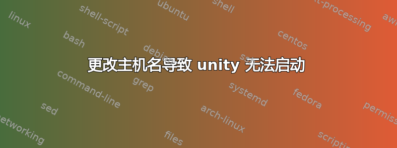 更改主机名导致 unity 无法启动