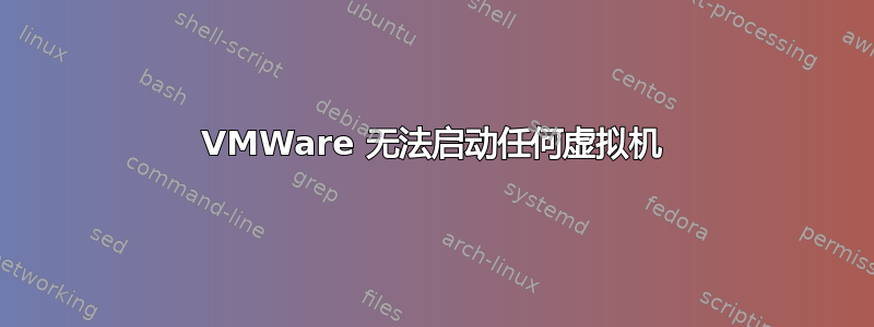 VMWare 无法启动任何虚拟机