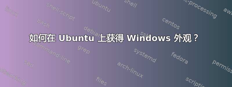 如何在 Ubuntu 上获得 Windows 外观？