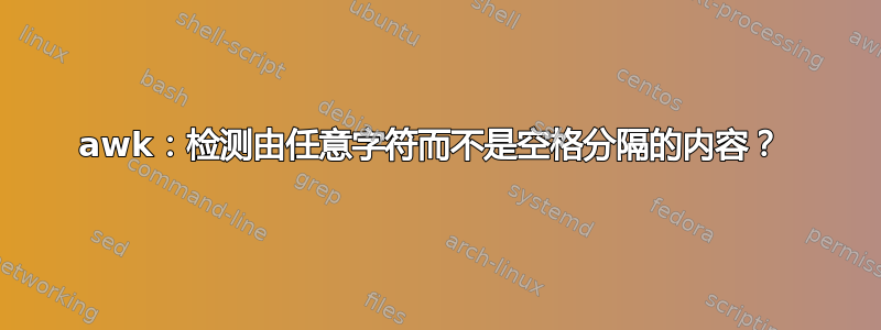 awk：检测由任意字符而不是空格分隔的内容？ 