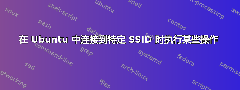 在 Ubuntu 中连接到特定 SSID 时执行某些操作