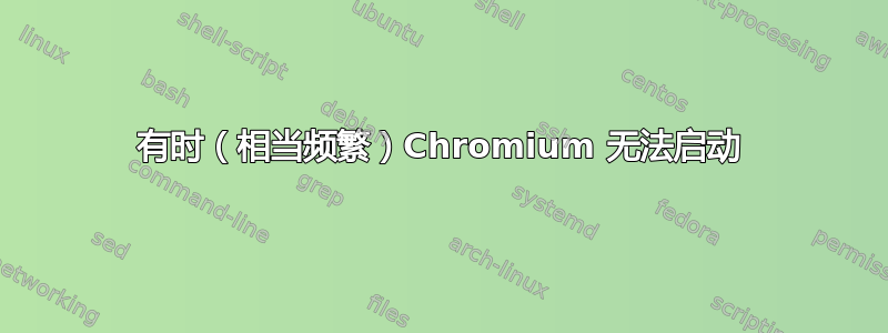 有时（相当频繁）Chromium 无法启动