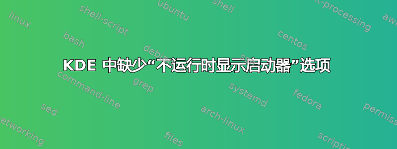 KDE 中缺少“不运行时显示启动器”选项