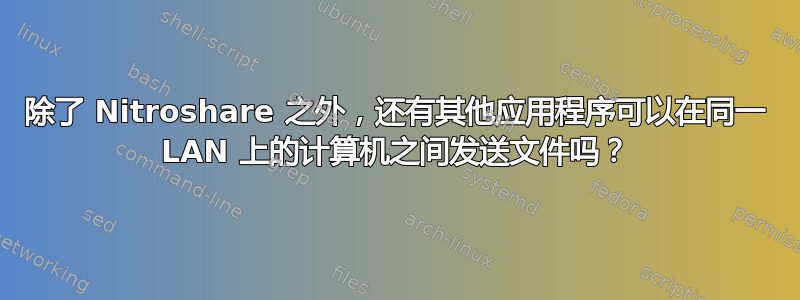 除了 Nitroshare 之外，还有其他应用程序可以在同一 LAN 上的计算机之间发送文件吗？